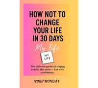 How Not to Change Your Life in 30 Days: The ultimate guide to staying exactly the same - but with confidence.