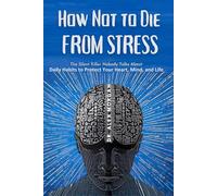 How Not to Die from Stress: The Silent Killer Nobody Talks About - Daily Habits to Protect Your Heart, Mind, and Life