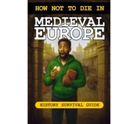 How Not to Die in Medieval Europe: History Survival Guide