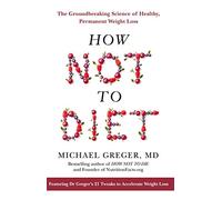 How Not to Diet: The Groundbreaking Science of Healthy, Permanent Weight Loss