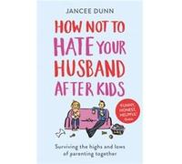How Not to Hate Your Husband After Kids by Jancee Dunn Jancee Dunn, (Auteur)