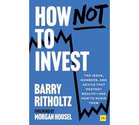 How Not to Invest: The ideas, numbers, and behaviors that destroy wealth-and how to avoid them