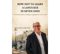 HOW NOT TO LEARN A LANGUAGE IN SEVEN DAYS: A Practical Guide to Making a Language Part of Your Life