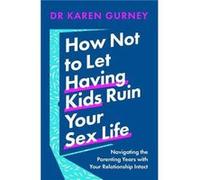 How Not to Let Having Kids Ruin Your Sex Life by Dr Karen Gurney Dr Karen Gurney (Auteur)