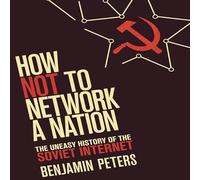 How Not to Network a Nation: The Uneasy History of the Soviet Internet (Information Policy)