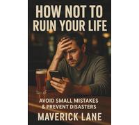 How Not to Ruin Your Life - Avoid Small Mistakes & Prevent Disasters: Learn 15 Important Life Lessons
