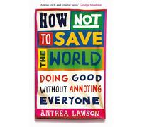 How Not to Save the World: Doing Good Without Annoying Everyone