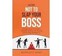 HOW NOT TO SLAP YOUR BOSS: A FUNNY GUIDE TO POSITIVE THINKING, HEALING, AND STAYING SANE IN TOXIC WORKPLACES