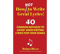How [Not] to Write Great Lyrics!: 40 Common Mistakes to Avoid When Writing Lyrics For Your Songs