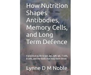 How Nutrition Shapes Antibodies, Memory Cells, and Long Term Defence: A practical guide to IgA, IgG, IgM, IgE, T cells, B cells, and the foods that help them thrive