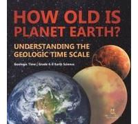 How Old Is Planet Earth? Understanding The Geologic Time Scale Geologic Time Grade 6-8 Earth Science