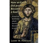 How on Earth Did Jesus Become a God?: Historical Questions about Earliest Devotion to Jesus