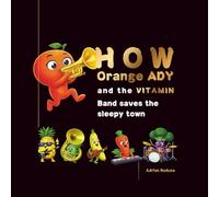 How Orange ADY and the Vitamin Band saves the sleepy town: A picture book about music, vitamins, energy, and feeling GREAT!