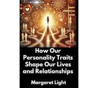 How Our Personality Traits Shape Our Lives and Relationships.: A Guide on How Personality Traits Influence Our Choices, Relationships, and Overall Life Experiences.