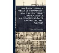 How Paper is Made, a Primer of Information About the Materials and Processes of Manufacturing Paper for Printing and Writing