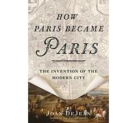 How Paris Became Paris: The Invention of the Modern City