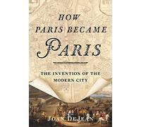 How Paris Became Paris: The Invention of the Modern City