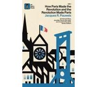 How Paris Made¿The¿Revolution¿And¿The¿Revolution¿Made¿Paris: From France's¿Royal City¿To¿Bourgeois¿Babylon,¿1789¿1889 Paperback Book By Jacques R. Pauwels