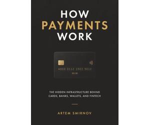 How Payments Work: The Hidden Infrastructure Behind Cards, Banks, Wallets, and Fintech