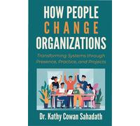 How People Change Organizations Transforming Systems through Presence, Practice, and Projects - Kathy Cowan Sahadath - Business Expert Press - ebook (ePub) - Livre