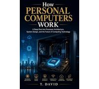 How Personal Computers Work: A Deep Dive into Processor Architecture, System Design, and the Future of Computing Technology