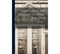 How Plants Are Trained To Work For Man: Gardening