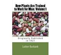 How Plants Are Trained to Work for Man: Volume 1