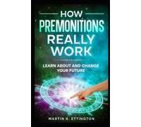 How Premonitions Really Work: Learn About And Change Your Future (The God Like Powers Series)