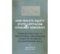 How Private Equity State Capitalism Consumes Democracy: From Extraction to Resistance-Reclaiming Power in an Age of Authoritarian Rule