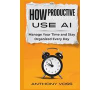 How Productive People Use AI: Manage Your Time and Stay Organized Every Day