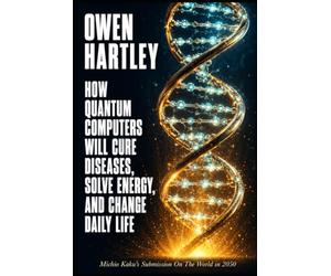 How Quantum Computers Will Cure Diseases, Solve Energy, and Change Daily Life: Michio Kaku's Submission On The World in 2050