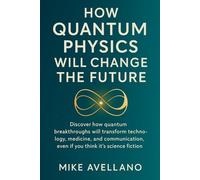 HOW QUANTUM PHYSICS WILL CHANGE THE FUTURE: Discover how quantum breakthroughs will transform technology, medicine and communication, even if you think it's science fiction!
