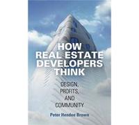 How Real Estate Developers Think Peter Hendee Brown, (Auteur)