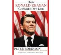 How Ronald Reagan Changed My Life Peter Robinson (Auteur)
