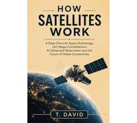 How Satellites Work: A Deep Dive into Space Technology, LEO Mega-Constellations, AI-Enhanced Observation and the Future of Global Connectivity