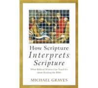 How Scripture Interprets Scripture What Biblical Writers Can Teach Us about Reading the Bible by Michael Graves Michael Graves (Auteur)