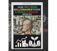 How Self-made Millionaires Think- 21 Secrets To Building Wealth