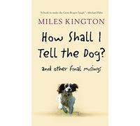 How Shall I Tell the Dog?: And Other Final Musings