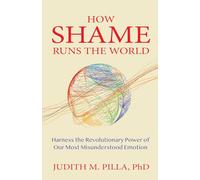 How Shame Runs the World: Harness the Revolutionary Power of Our Most Misunderstood Emotion