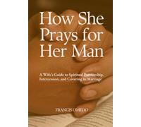 How She Prays for Her Man: A Wife’s Guide to Spiritual Partnership, Intercession, and Covering in Marriage