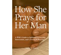 How She Prays for Her Man: A Wife’s Guide to Spiritual Partnership, Intercession, and Covering in Marriage