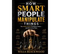 How Smart People Manipulate Things: The Hidden Tactics of Brilliant Minds - and How to Use Them