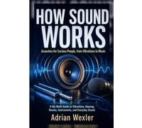 How Sound Works: Acoustics for Curious People, from Vibrations to Music