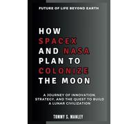 How SpaceX and NASA Plan to Colonize the Moon: Future of Life Beyond Earth: A Journey of Innovation, Strategy, and the Quest to Build a Lunar Civilization