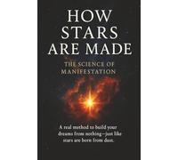 How Stars Are Made: The Science of Manifestation A real method to build your dreams from nothing-just like stars are born from dust.