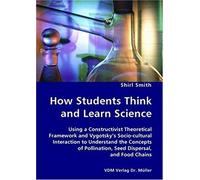 How Students Think And Learn Science: Using A Constructivist Theoretical Framework And Vygotsky's Socio-Cultural Interaction To Understand The Concepts Of Pollination, Seed Dispersal, And
