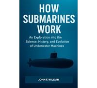 How Submarines Work: An Exploration into the Science, History, and Evolution of Underwater Machines