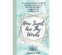 How Sweet Are Thy Words: The Curious Woman's Guide to Delightful Discovery of What the KJV Bible's Unusual Words Actually Mean