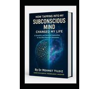How Tapping Into My Subconscious Mind Changed My Life: A Scientific and Personal Exploration of the Mind Beneath Awareness