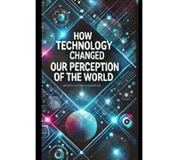 How technology has changed our perception of the world: This book explores how modern technology has changed the way we perceive the world around us. ... and advanced technologies, we now live in an
